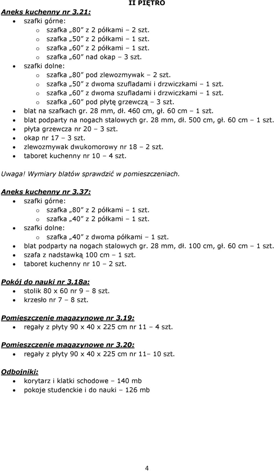 blat podparty na nogach stalowych gr. 28 mm, dł. 500 cm, gł. 60 cm 1 szt. płyta grzewcza nr 20 3 szt. okap nr 17 3 szt. zlewozmywak dwukomorowy nr 18 2 szt. taboret kuchenny nr 10 4 szt. Uwaga!