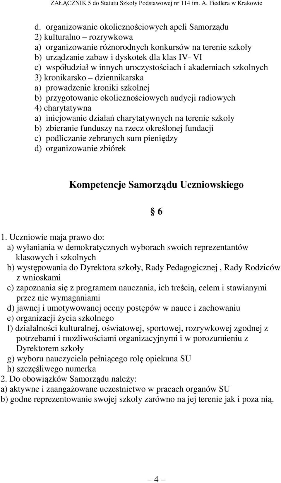 charytatywnych na terenie szkoły b) zbieranie funduszy na rzecz określonej fundacji c) podliczanie zebranych sum pieniędzy d) organizowanie zbiórek Kompetencje Samorządu Uczniowskiego 6 1.