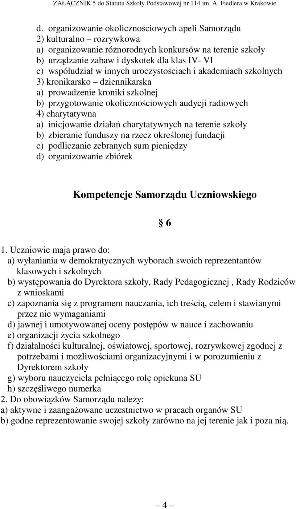 charytatywnych na terenie szkoły b) zbieranie funduszy na rzecz określonej fundacji c) podliczanie zebranych sum pieniędzy d) organizowanie zbiórek Kompetencje Samorządu Uczniowskiego 6 1.