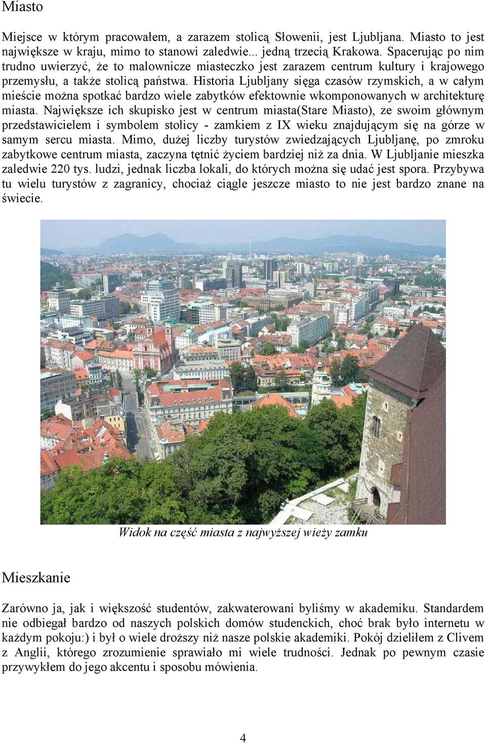 Historia Ljubljany sięga czasów rzymskich, a w całym mieście można spotkać bardzo wiele zabytków efektownie wkomponowanych w architekturę miasta.