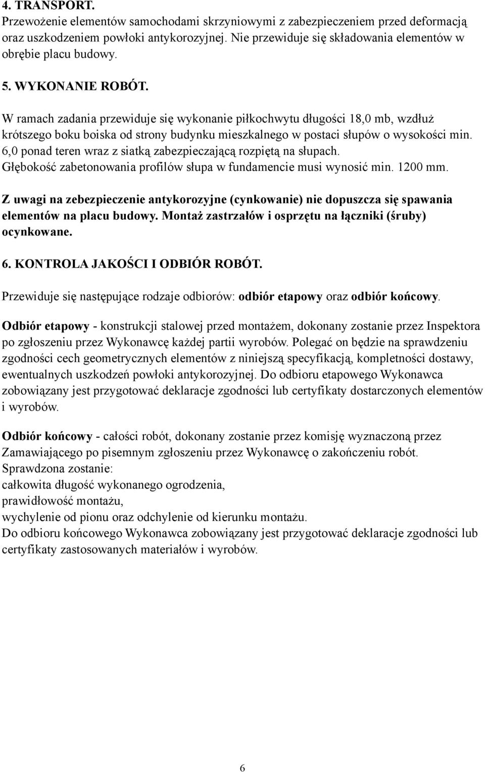 W ramach zadania przewiduje się wykonanie piłkochwytu długości 18,0 mb, wzdłuż krótszego boku boiska od strony budynku mieszkalnego w postaci słupów o wysokości min.