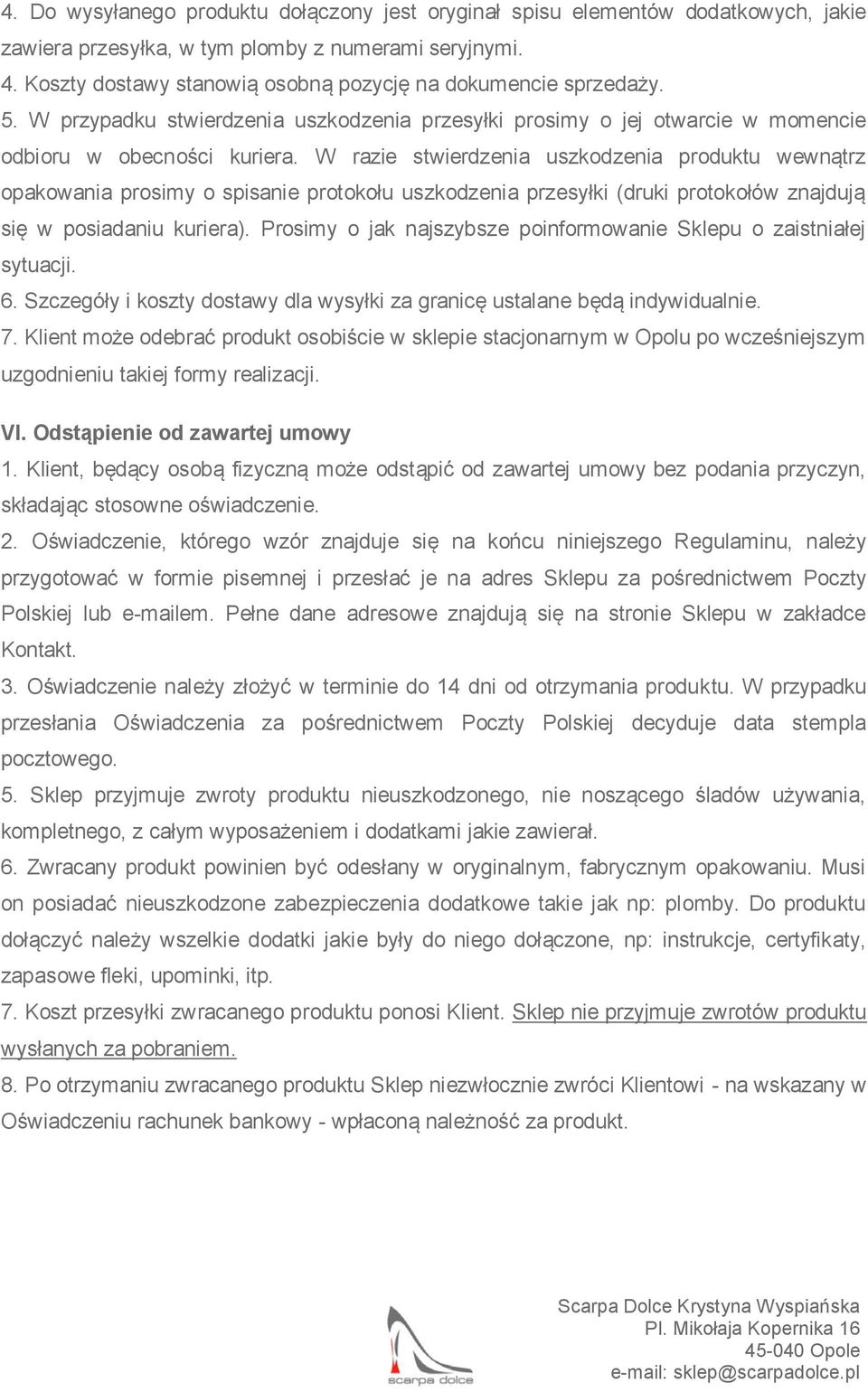 W razie stwierdzenia uszkodzenia produktu wewnątrz opakowania prosimy o spisanie protokołu uszkodzenia przesyłki (druki protokołów znajdują się w posiadaniu kuriera).