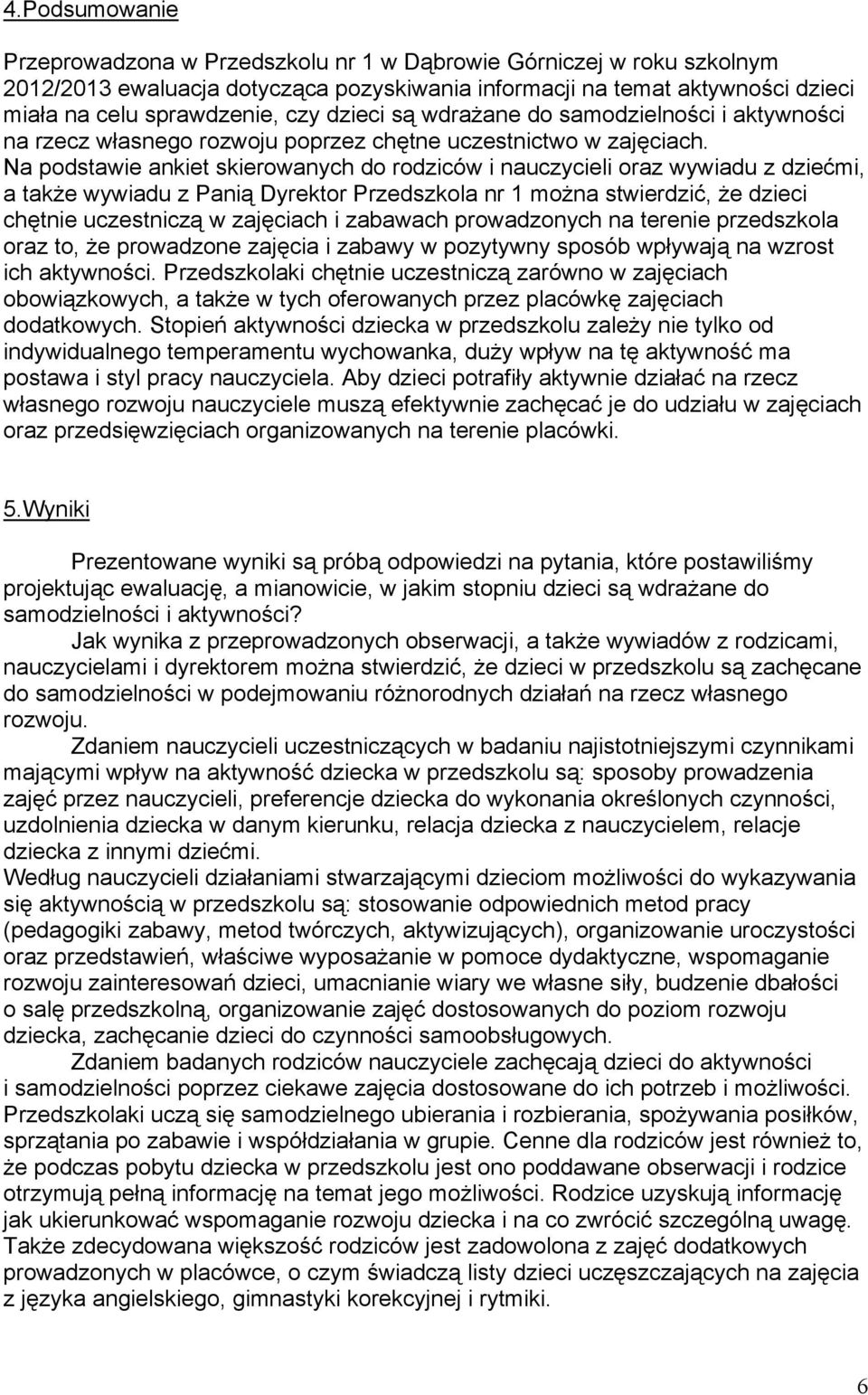 Na podstawie ankiet skierowanych do rodziców i nauczycieli oraz wywiadu z dziećmi, a także wywiadu z Panią Dyrektor Przedszkola nr 1 można stwierdzić, że dzieci chętnie uczestniczą w zajęciach i