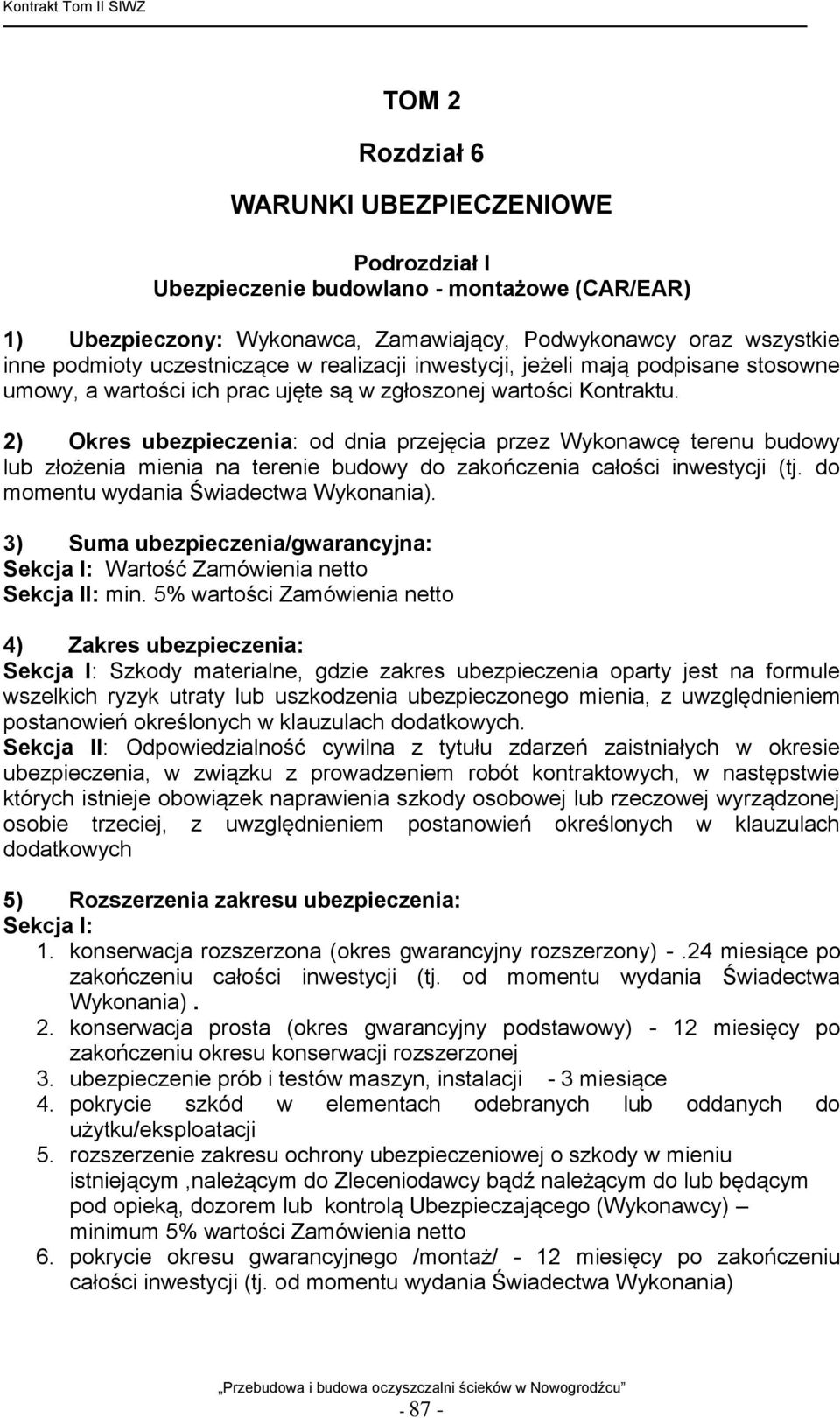 2) Okres ubezpieczenia: od dnia przejęcia przez Wykonawcę terenu budowy lub złożenia mienia na terenie budowy do zakończenia całości inwestycji (tj. do momentu wydania Świadectwa Wykonania).