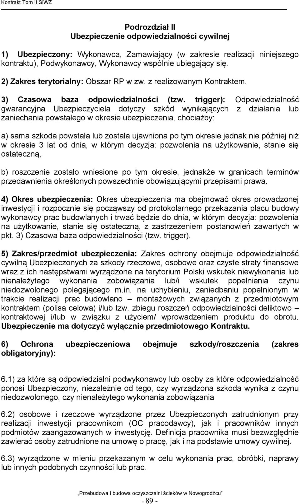 trigger): Odpowiedzialność gwarancyjna Ubezpieczyciela dotyczy szkód wynikających z działania lub zaniechania powstałego w okresie ubezpieczenia, chociażby: a) sama szkoda powstała lub została