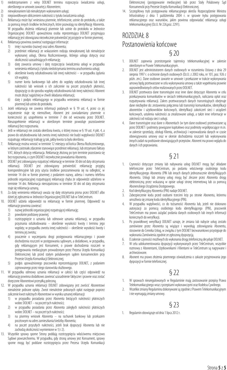 Reklamacja może być wniesiona pisemnie, telefonicznie, ustnie do protokołu, a także za pomocą innych środków technicznych, które pozwalają na identyfikację Abonenta.