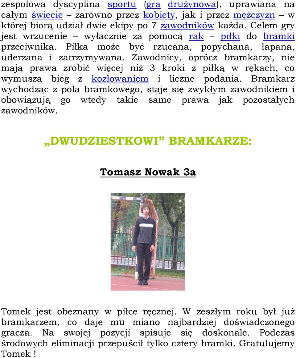 Zawodnicy, oprócz bramkarzy, nie mają prawa zrobić więcej niż 3 kroki z piłką w rękach, co wymusza bieg z kozłowaniem i liczne podania.