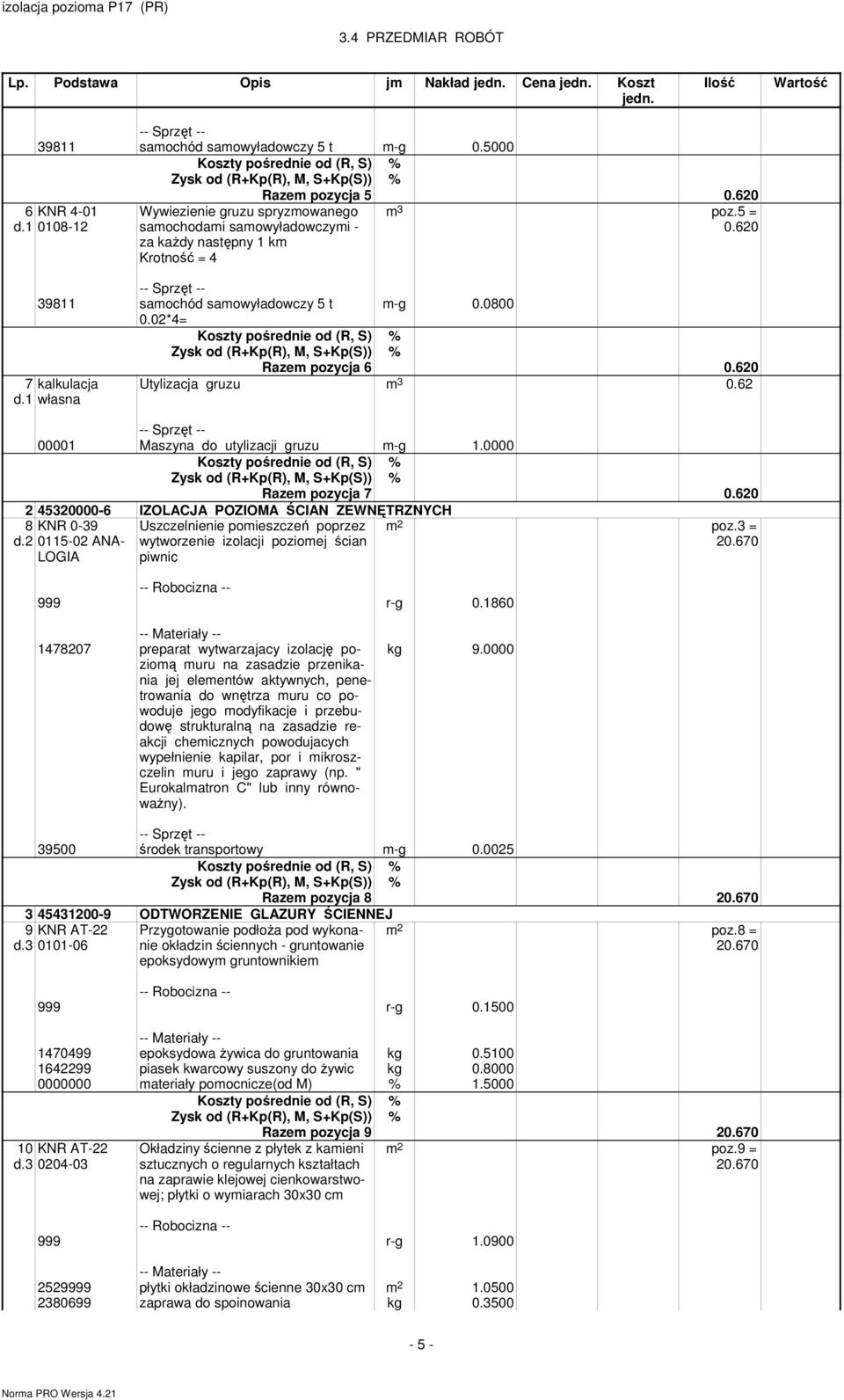 02*4 7 kalkulacja d.1 własna Razem pozycja 6 0.620 Utylizacja gruzu m 3 0.62 00001 Maszyna do utylizacji gruzu m-g 1.0000 Razem pozycja 7 0.620 2 45320000-6 IZOLACJA POZIOMA ŚCIAN ZEWNĘTRZNYCH 8 d.