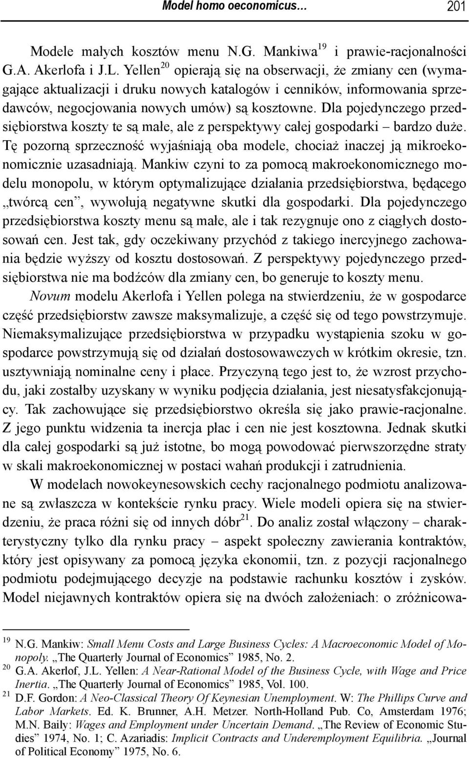 Dla pojedynczego przedsiębiorstwa koszty te są małe, ale z perspektywy całej gospodarki bardzo duże. Tę pozorną sprzeczność wyjaśniają oba modele, chociaż inaczej ją mikroekonomicznie uzasadniają.