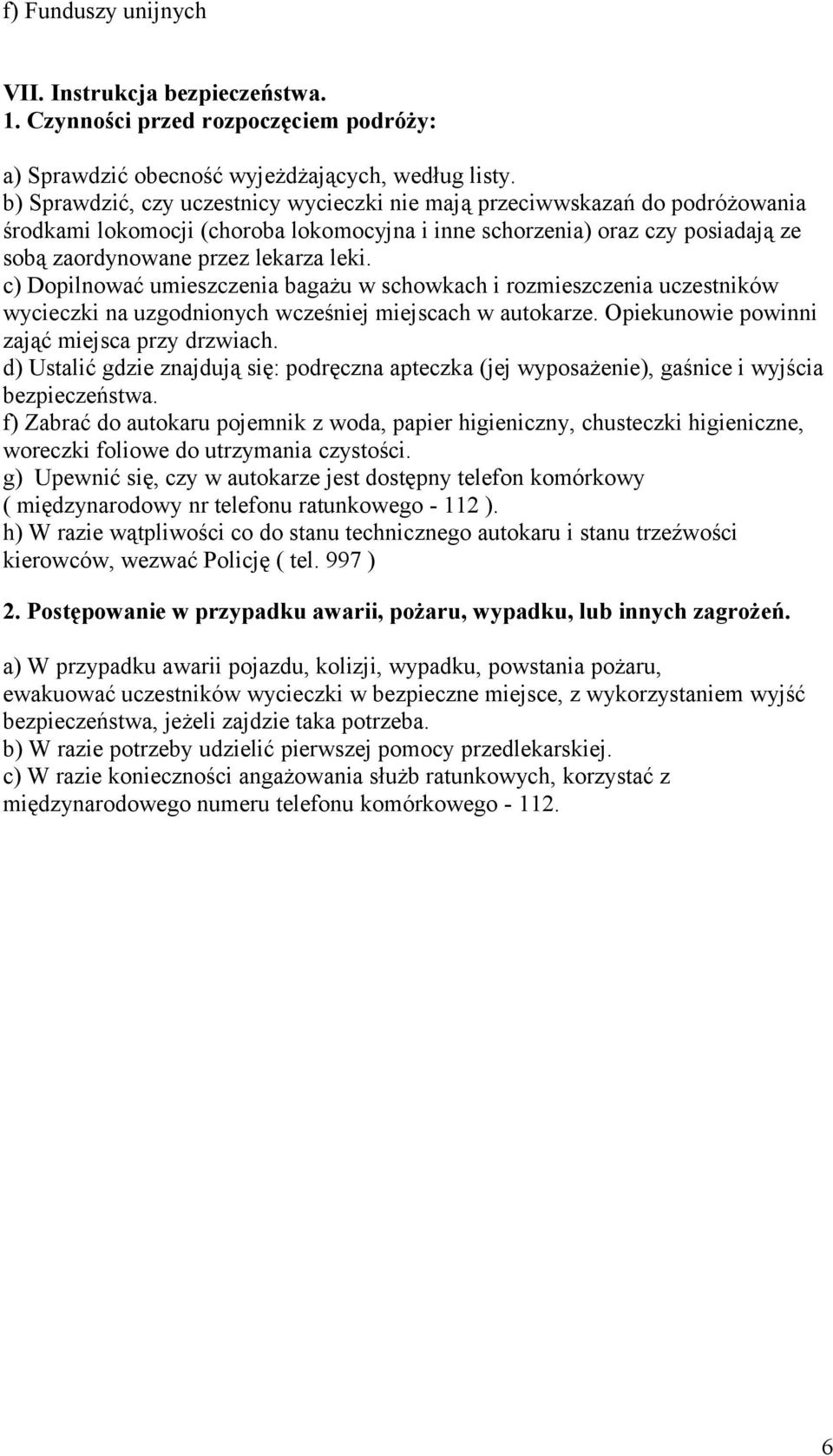 c) Dopilnować umieszczenia bagażu w schowkach i rozmieszczenia uczestników wycieczki na uzgodnionych wcześniej miejscach w autokarze. Opiekunowie powinni zająć miejsca przy drzwiach.