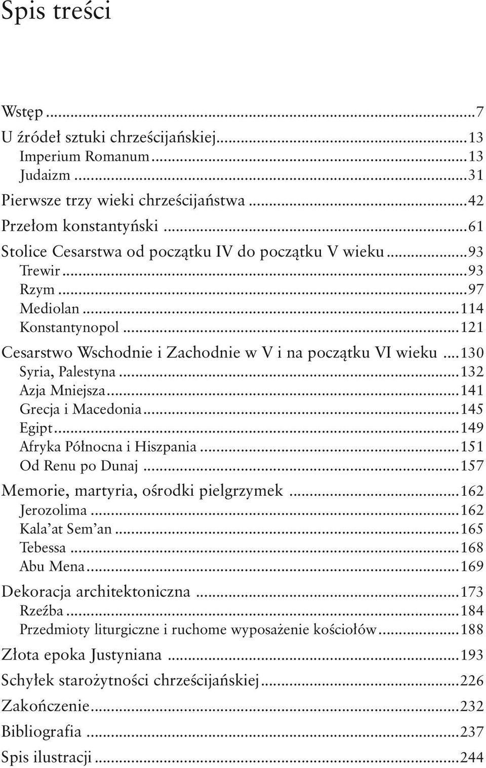 ..130 Syria, Palestyna...132 Azja Mniejsza...141 Grecja i Macedonia...145 Egipt...149 Afryka Północna i Hiszpania...151 Od Renu po Dunaj...157 Memorie, martyria, ośrodki pielgrzymek...162 Jerozolima.