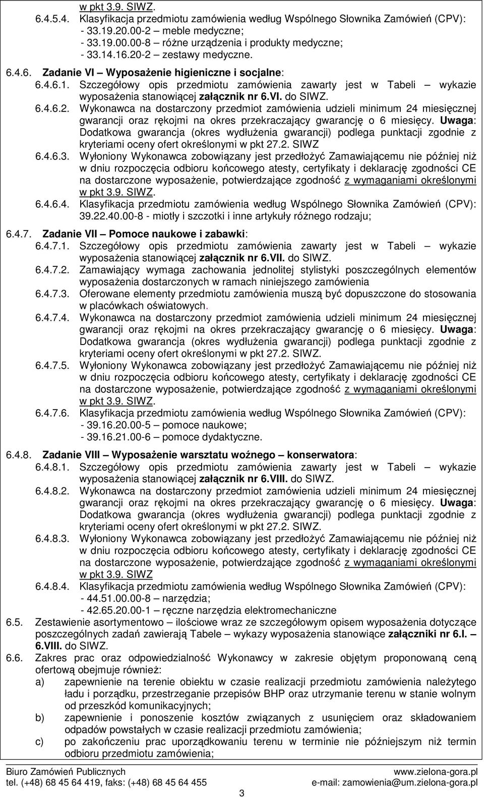 6.4.6.2. Wykonawca na dostarczony przedmiot zamówienia udzieli minimum 24 miesięcznej kryteriami oceny ofert określonymi w pkt 27.2. SIWZ 6.4.6.3.