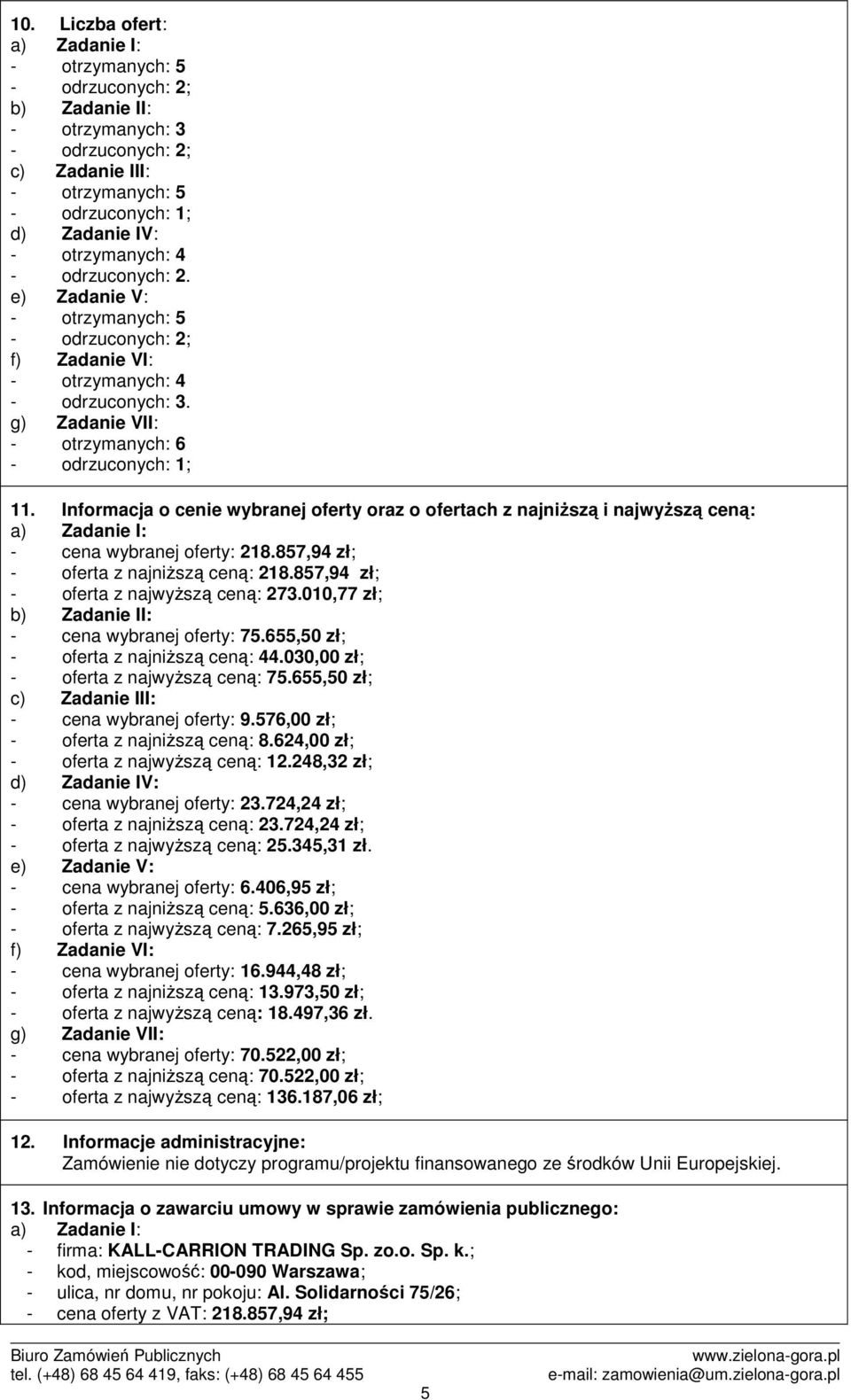 Informacja o cenie wybranej oferty oraz o ofertach z najniższą i najwyższą ceną: a) Zadanie I: - cena wybranej oferty: 218.857,94 zł; - oferta z najniższą ceną: 218.