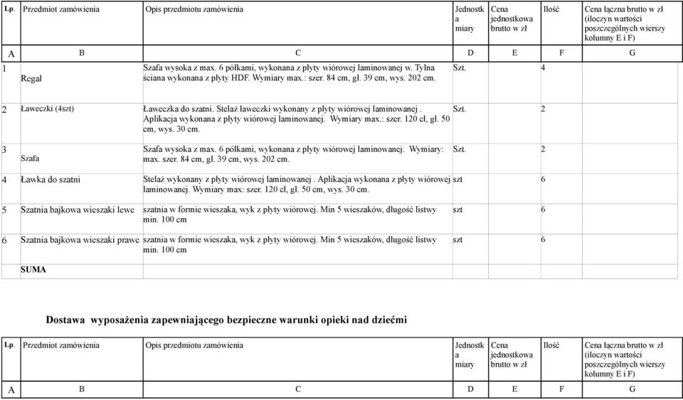 Wymiary max.: szer. 120 cł, gł. 50 cm, wys. 30 cm. 3 Szafa Szafa wysoka z max. 6 półkami, wykonana z płyty wiórowej laminowanej. Wymiary: max. szer. 84 cm, gł. 39 cm, wys. 202 cm. Szt.
