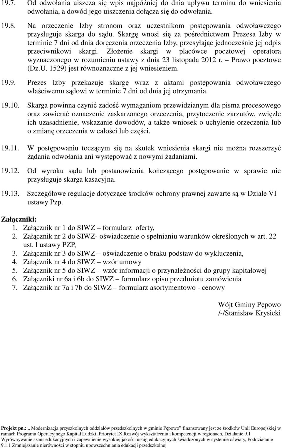 Skargę wnosi się za pośrednictwem Prezesa Izby w terminie 7 dni od dnia doręczenia orzeczenia Izby, przesyłając jednocześnie jej odpis przeciwnikowi skargi.