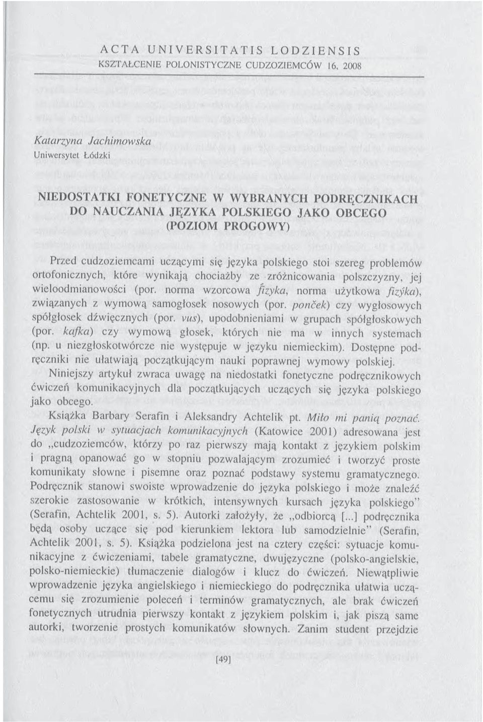 zróżnicowania polszczyzny, jej wieloodmianowości (por. norma wzorcowa fizyka, norma użytkowa fizyka), związanych z wymową samogłosek nosowych (por. ponček) czy wygłosowych spółgłosek dźwięcznych (por.