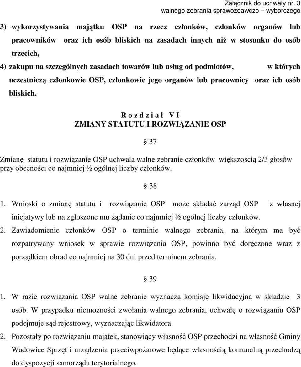 R o z d z i a ł V I ZMIANY STATUTU I ROZWIĄZANIE OSP 37 Zmianę statutu i rozwiązanie OSP uchwala walne zebranie członków większością 2/3 głosów przy obecności co najmniej ½ ogólnej liczby członków.