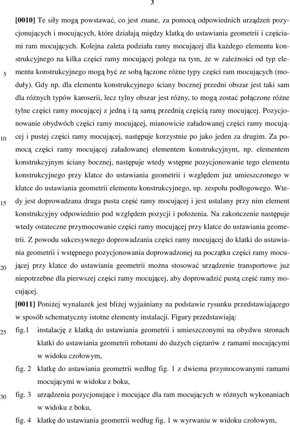 Kolejna zaleta podziału ramy mocującej dla kaŝdego elementu konstrukcyjnego na kilka części ramy mocującej polega na tym, Ŝe w zaleŝności od typ elementu konstrukcyjnego mogą być ze sobą łączone