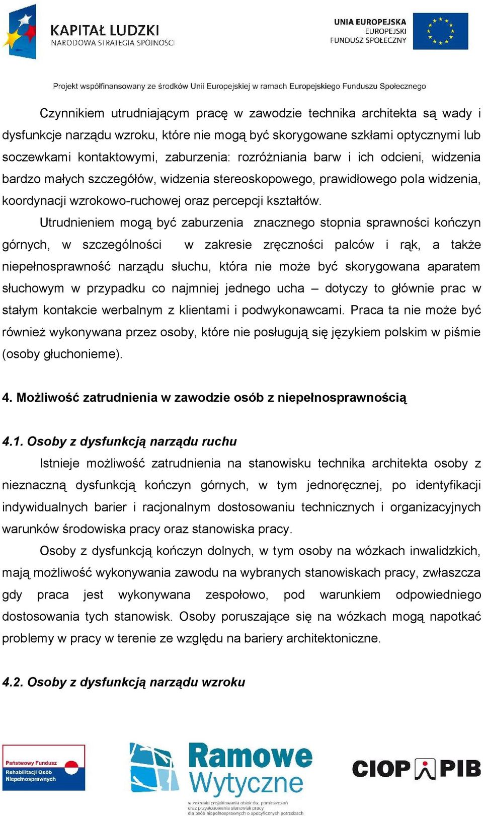 Utrudnieniem mogą być zaburzenia znacznego stopnia sprawności kończyn górnych, w szczególności w zakresie zręczności palców i rąk, a także niepełnosprawność narządu słuchu, która nie może być