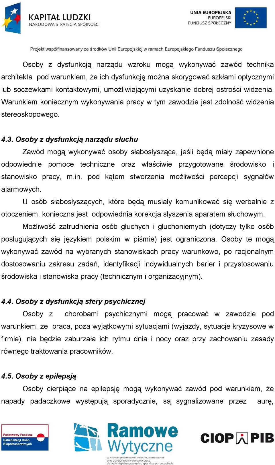 Osoby z dysfunkcją narządu słuchu Zawód mogą wykonywać osoby słabosłyszące, jeśli będą miały zapewnione odpowiednie pomoce techniczne oraz właściwie przygotowane środowisko i stanowisko pracy, m.in.