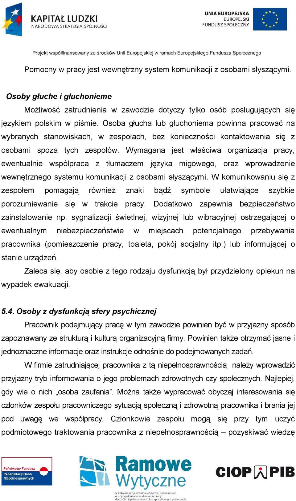 Wymagana jest właściwa organizacja pracy, ewentualnie współpraca z tłumaczem języka migowego, oraz wprowadzenie wewnętrznego systemu komunikacji z osobami słyszącymi.