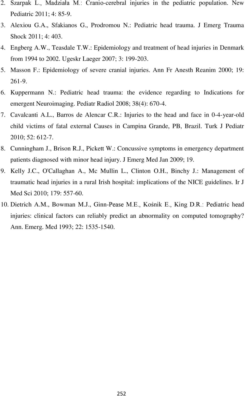 : Epidemiology of severe cranial injuries. Ann Fr Anesth Reanim 2000; 19: 261-9. 6. Kuppermann N.: Pediatric head trauma: the evidence regarding to Indications for emergent Neuroimaging.