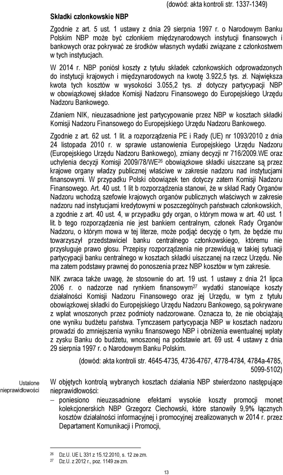 NBP poniósł koszty z tytułu składek członkowskich odprowadzonych do instytucji krajowych i międzynarodowych na kwotę 3.922,5 tys. zł. Największa kwota tych kosztów w wysokości 3.055,2 tys.