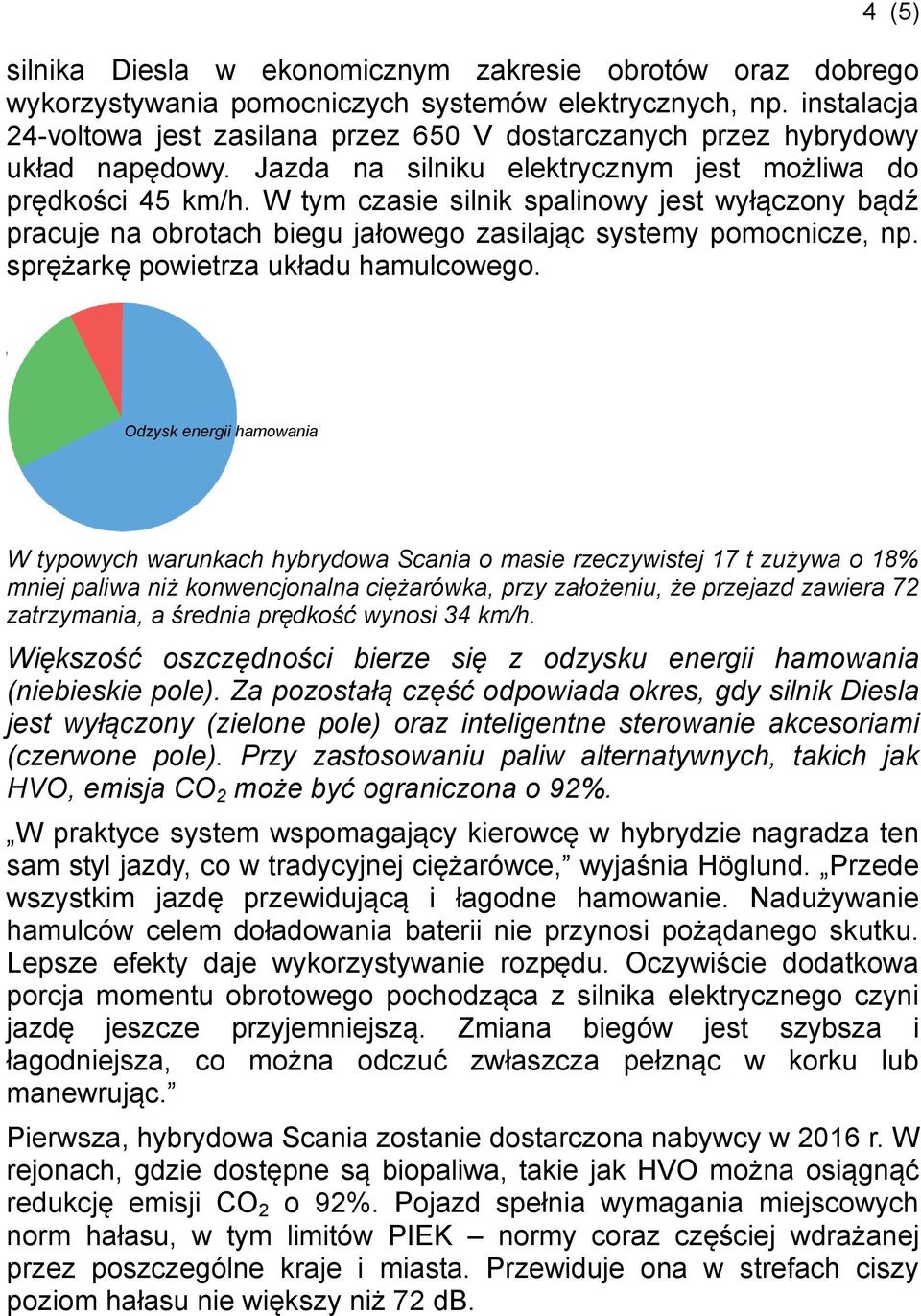 W tym czasie silnik spalinowy jest wyłączony bądź pracuje na obrotach biegu jałowego zasilając systemy pomocnicze, np. sprężarkę powietrza układu hamulcowego.