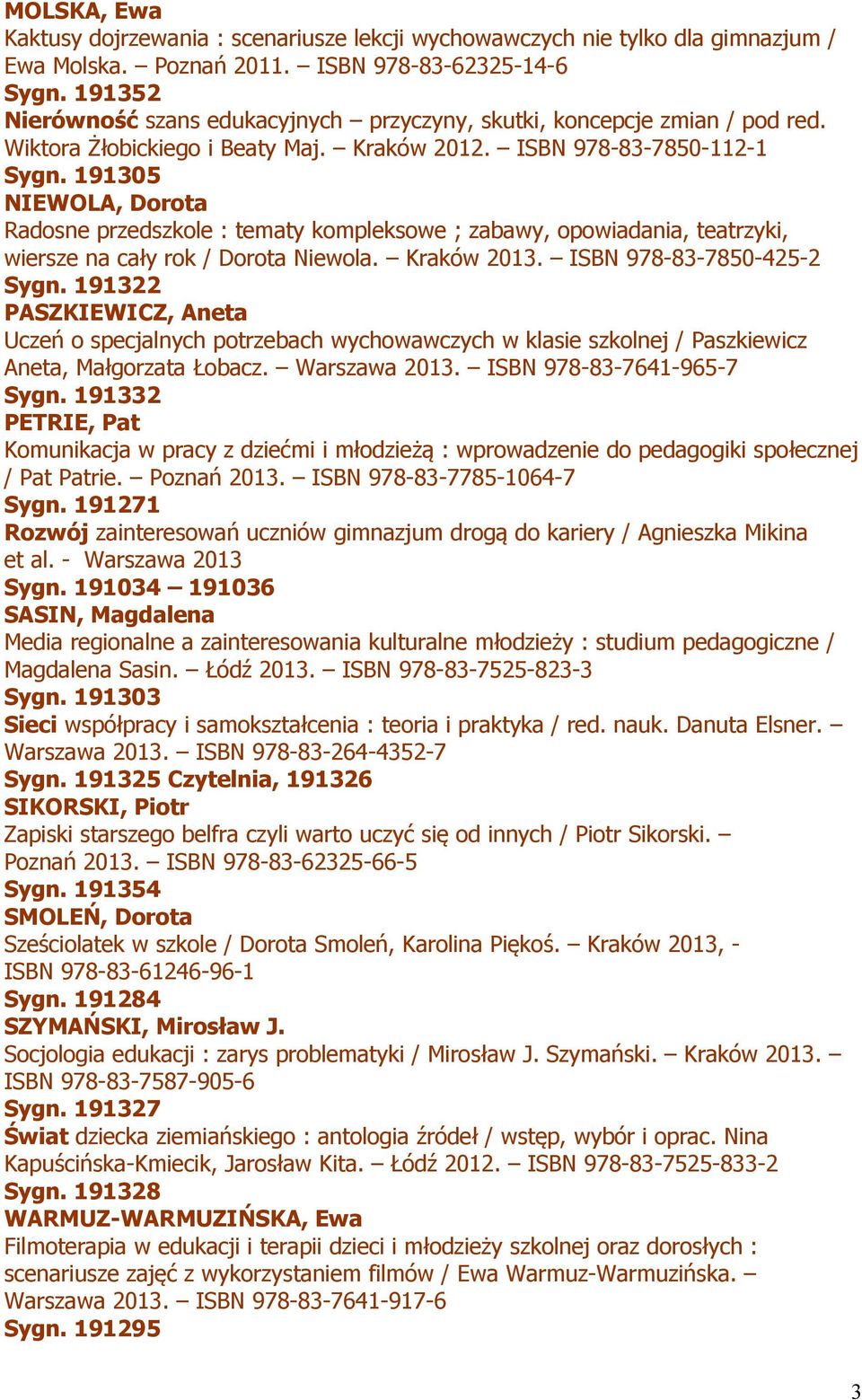 191305 NIEWOLA, Dorota Radosne przedszkole : tematy kompleksowe ; zabawy, opowiadania, teatrzyki, wiersze na cały rok / Dorota Niewola. Kraków 2013. ISBN 978-83-7850-425-2 Sygn.