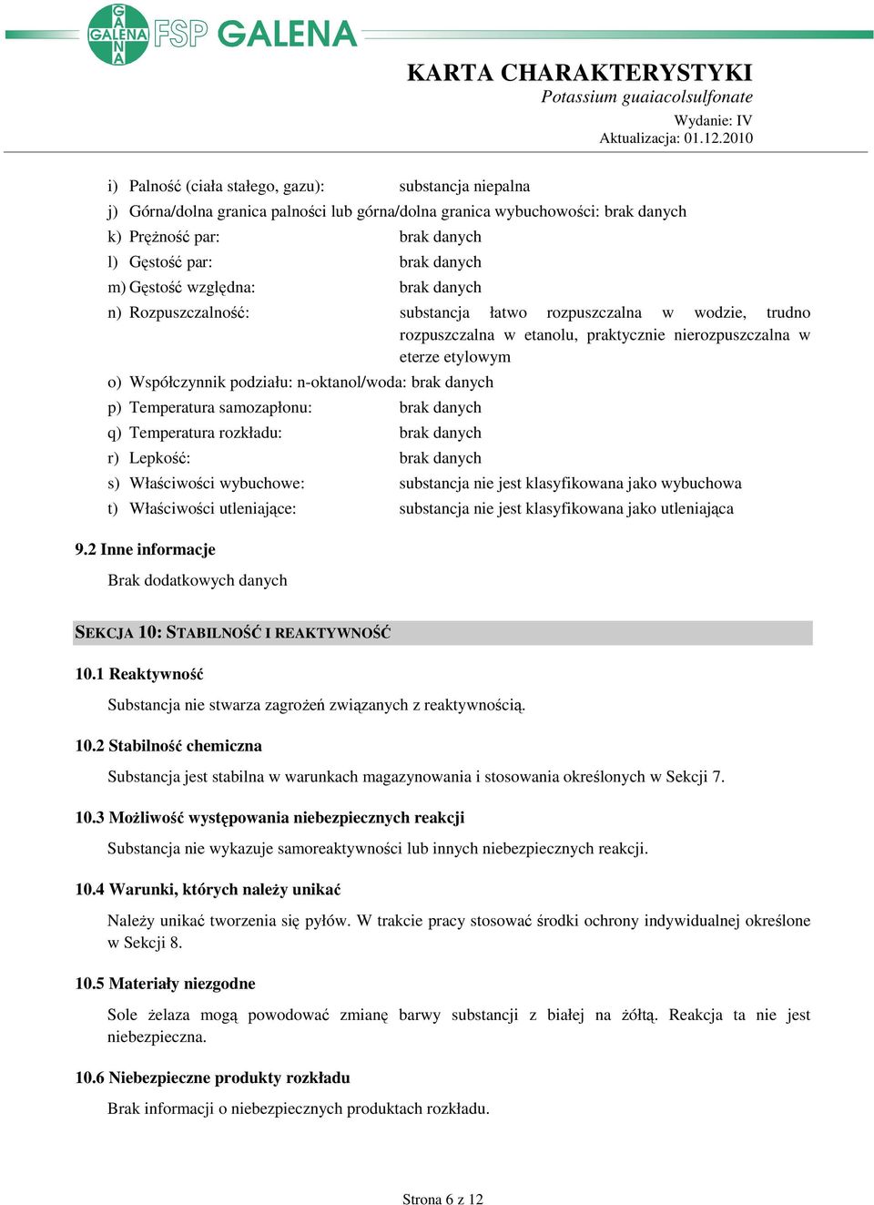 n-oktanol/woda: brak danych p) Temperatura samozapłonu: brak danych q) Temperatura rozkładu: brak danych r) Lepkość: brak danych s) Właściwości wybuchowe: substancja nie jest klasyfikowana jako