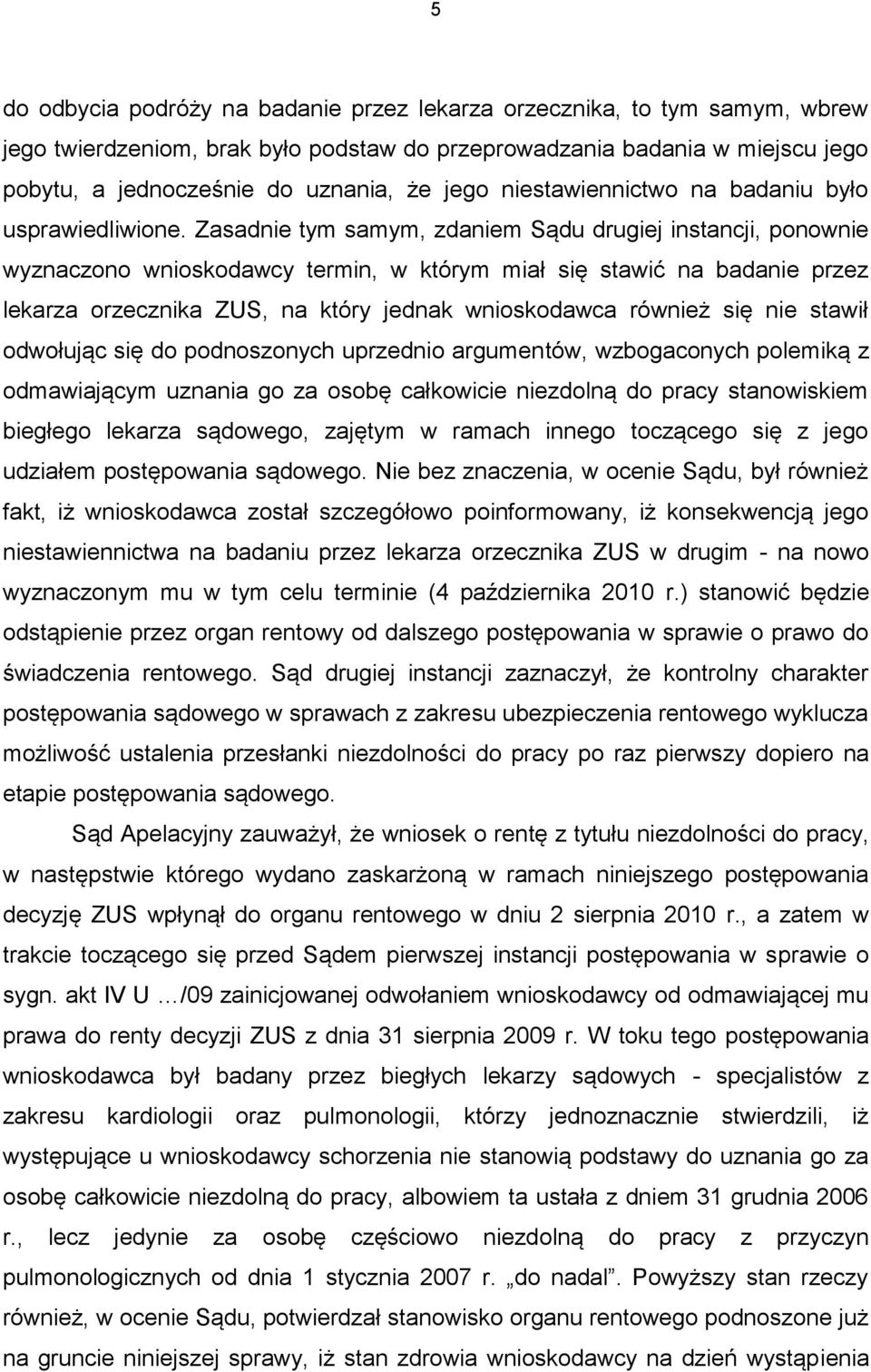 Zasadnie tym samym, zdaniem Sądu drugiej instancji, ponownie wyznaczono wnioskodawcy termin, w którym miał się stawić na badanie przez lekarza orzecznika ZUS, na który jednak wnioskodawca również się