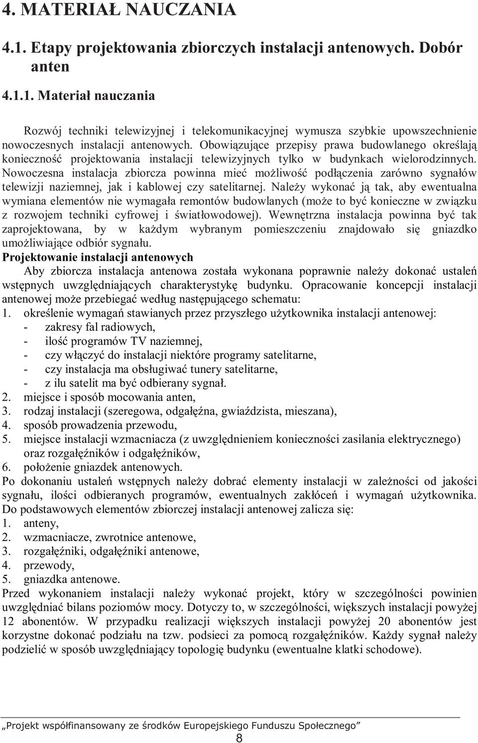 Nowoczesna instalacja zbiorcza powinna mieć moŝliwość podłączenia zarówno sygnałów telewizji naziemnej, jak i kablowej czy satelitarnej.