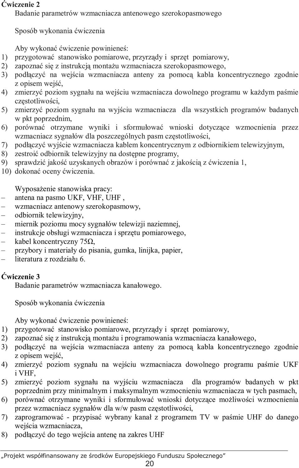 wejściu wzmacniacza dowolnego programu w kaŝdym paśmie częstotliwości, 5) zmierzyć poziom sygnału na wyjściu wzmacniacza dla wszystkich programów badanych w pkt poprzednim, 6) porównać otrzymane