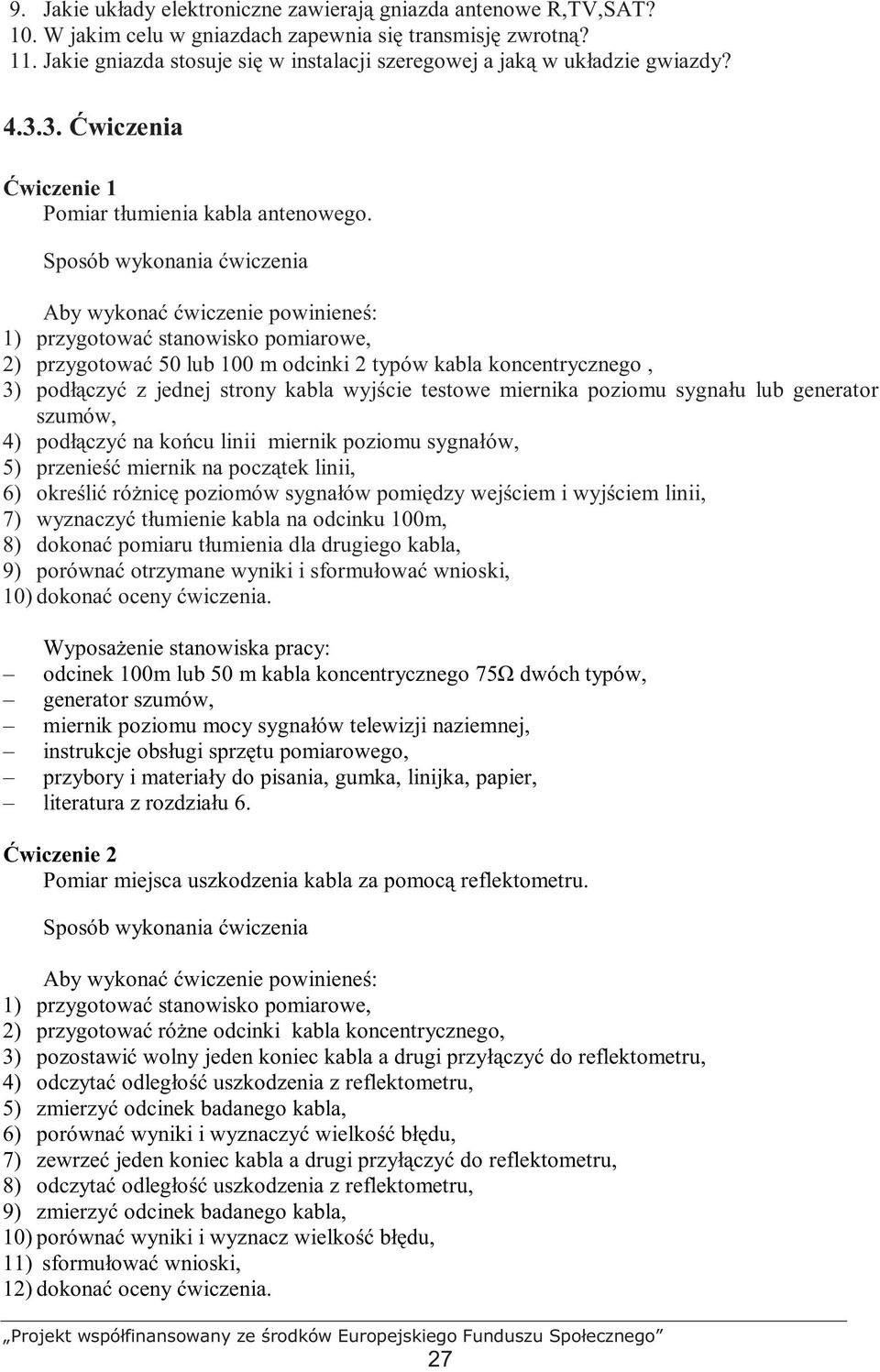 Sposób wykonania ćwiczenia Aby wykonać ćwiczenie powinieneś: 1) przygotować stanowisko pomiarowe, 2) przygotować 50 lub 100 m odcinki 2 typów kabla koncentrycznego, 3) podłączyć z jednej strony kabla