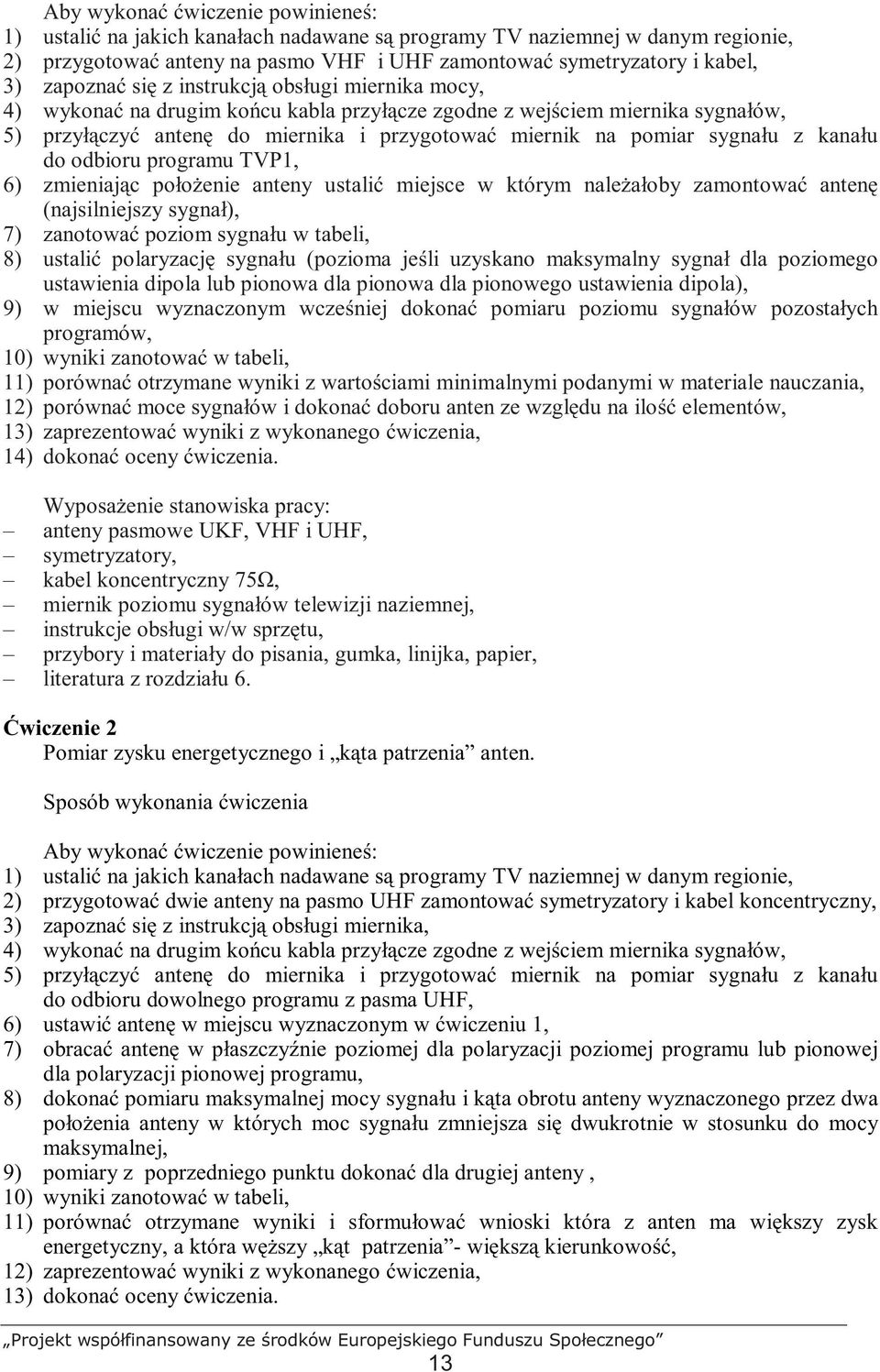 sygnału z kanału do odbioru programu TVP1, 6) zmieniając połoŝenie anteny ustalić miejsce w którym naleŝałoby zamontować antenę (najsilniejszy sygnał), 7) zanotować poziom sygnału w tabeli, 8)