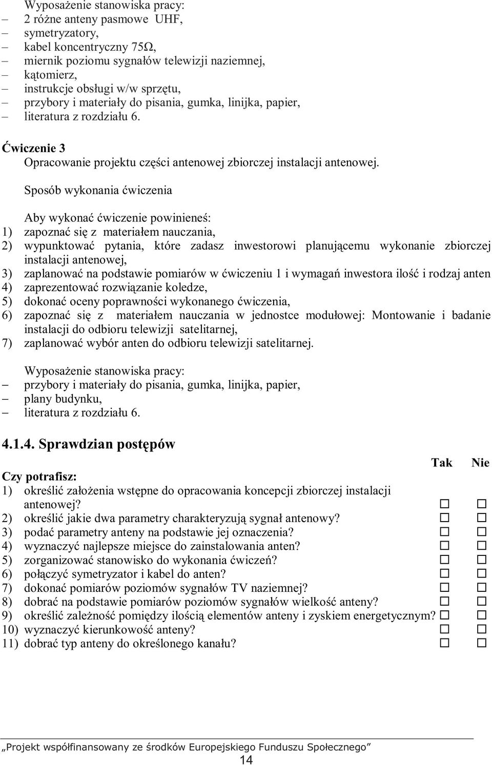 Sposób wykonania ćwiczenia Aby wykonać ćwiczenie powinieneś: 1) zapoznać się z materiałem nauczania, 2) wypunktować pytania, które zadasz inwestorowi planującemu wykonanie zbiorczej instalacji