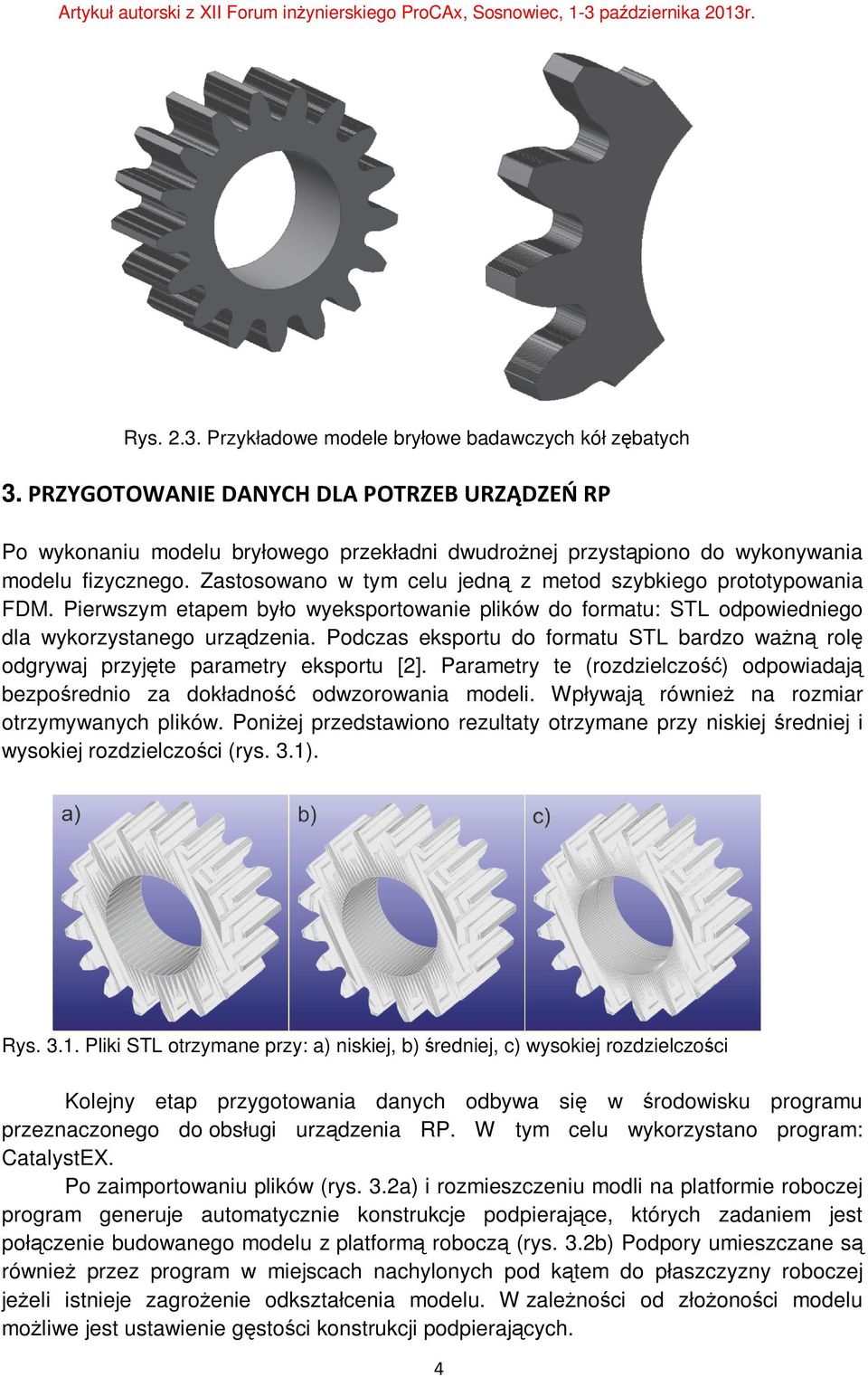 Zastosowano w tym celu jedną z metod szybkiego prototypowania FDM. Pierwszym etapem było wyeksportowanie plików do formatu: STL odpowiedniego dla wykorzystanego urządzenia.