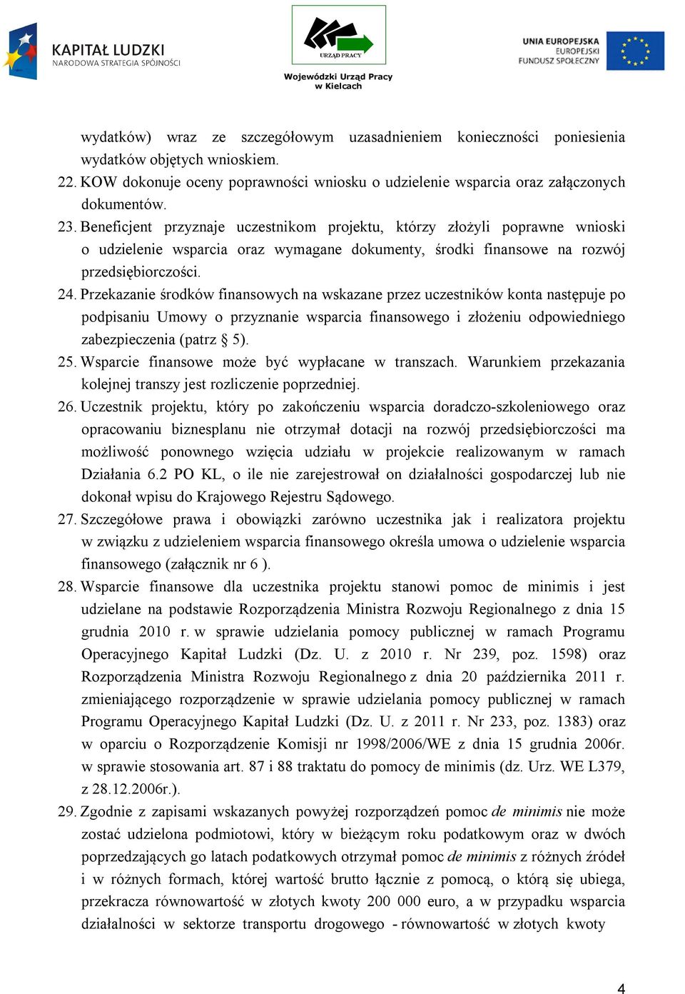 Przekazanie środków finansowych na wskazane przez uczestników konta następuje po podpisaniu Umowy o przyznanie wsparcia finansowego i złożeniu odpowiedniego zabezpieczenia (patrz 5). 25.