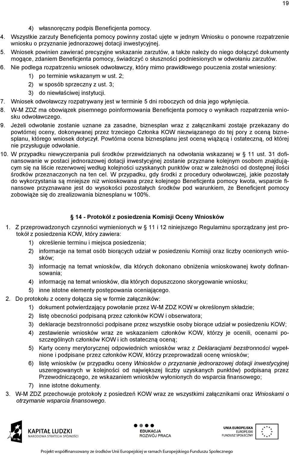 6. Nie podlega rozpatrzeniu wniosek odwoławczy, który mimo prawidłowego pouczenia został wniesiony: 1) po terminie wskazanym w ust. 2; 2) w sposób sprzeczny z ust. 3; 3) do niewłaściwej instytucji. 7.