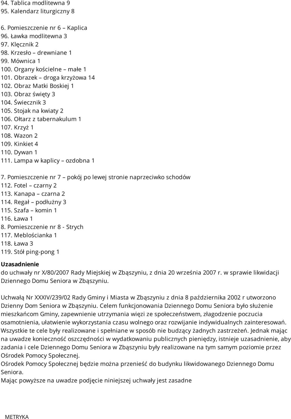 Dywan 1 111. Lampa w kaplicy ozdobna 1 7. Pomieszczenie nr 7 pokój po lewej stronie naprzeciwko schodów 112. Fotel czarny 2 113. Kanapa czarna 2 114. Regał podłużny 3 115. Szafa komin 1 116. Ława 1 8.