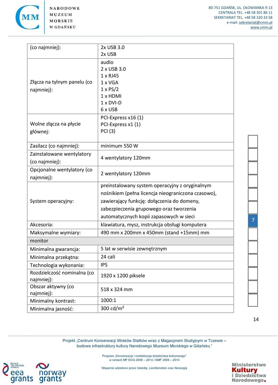 Akcesoria: Maksymalne wymiary: monitor minimum 550 W 4 wentylatory 120mm 2 wentylatory 120mm preinstalowany system operacyjny z oryginalnym nośnikiem (pełna licencja nieograniczona czasowo),