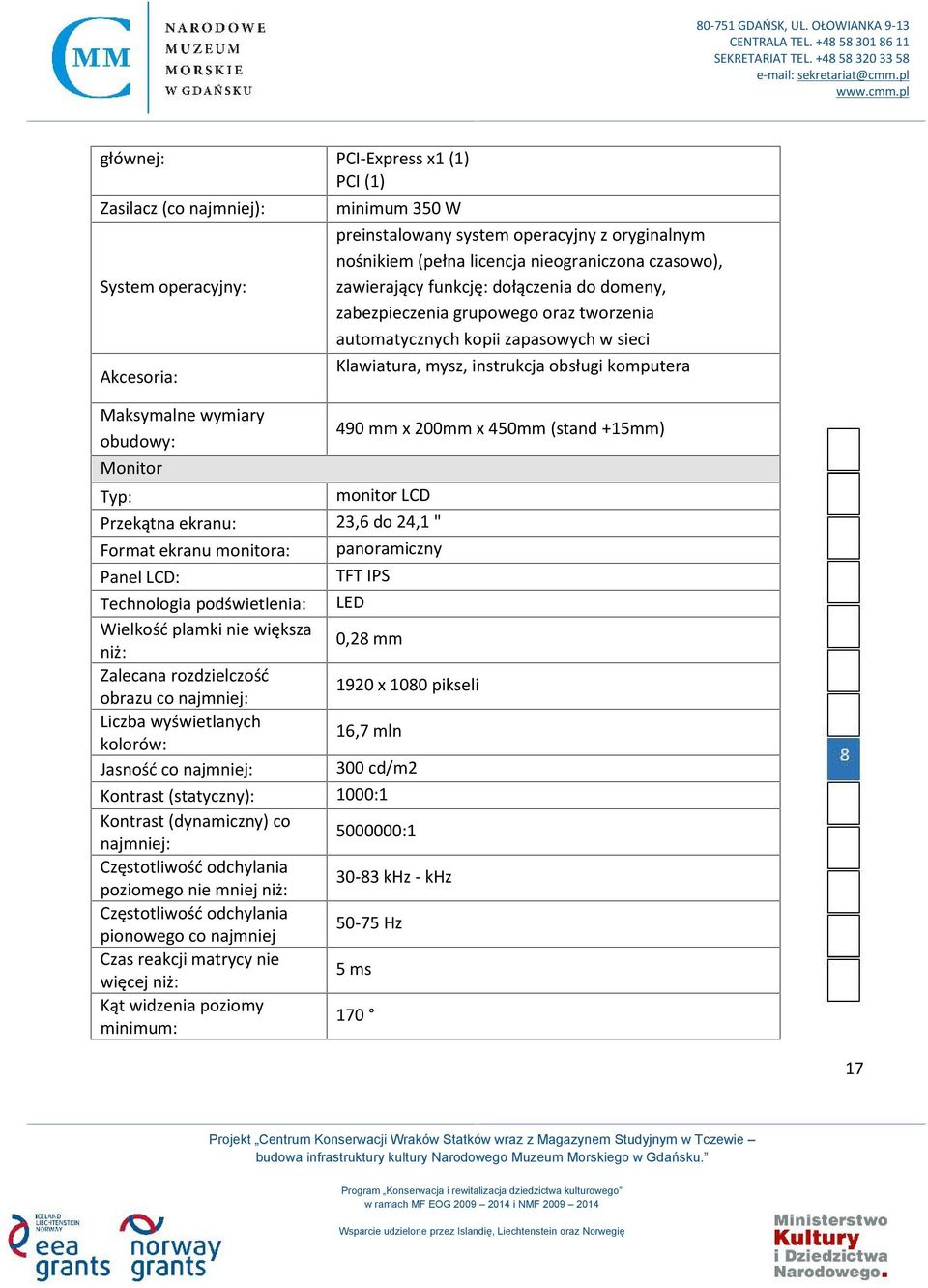 kolorów: 16,7 mln Jasność co najmniej: 300 cd/m2 Kontrast (statyczny): 1000:1 Kontrast (dynamiczny) co najmniej: 5000000:1 Częstotliwość odchylania poziomego nie mniej niż: 30-83 khz - khz