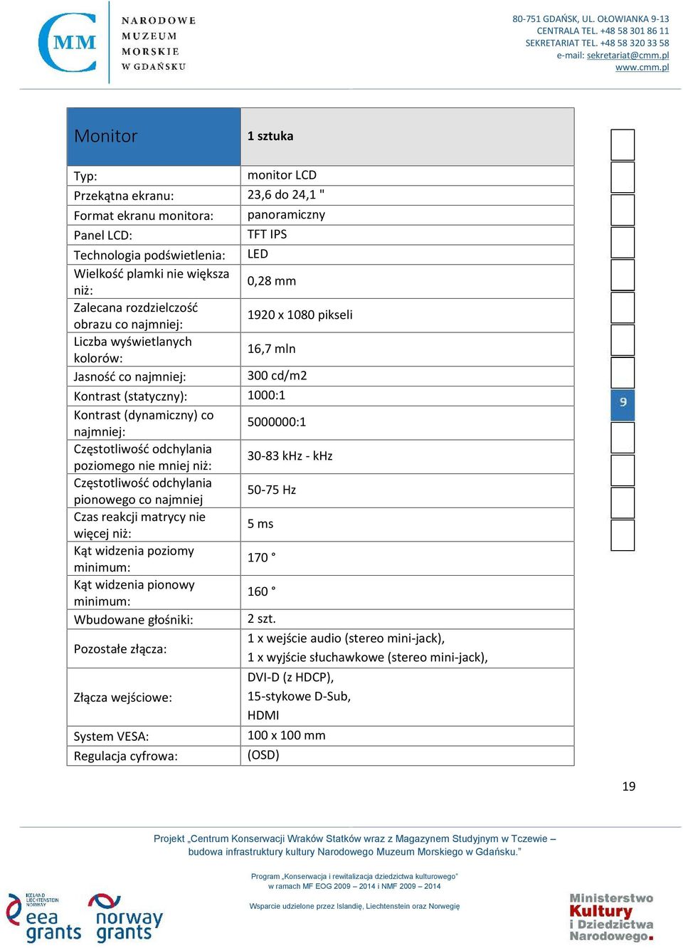 5000000:1 Częstotliwość odchylania poziomego nie mniej niż: 30-83 khz - khz Częstotliwość odchylania pionowego co najmniej 50-75 Hz Czas reakcji matrycy nie więcej niż: 5 ms Kąt widzenia poziomy