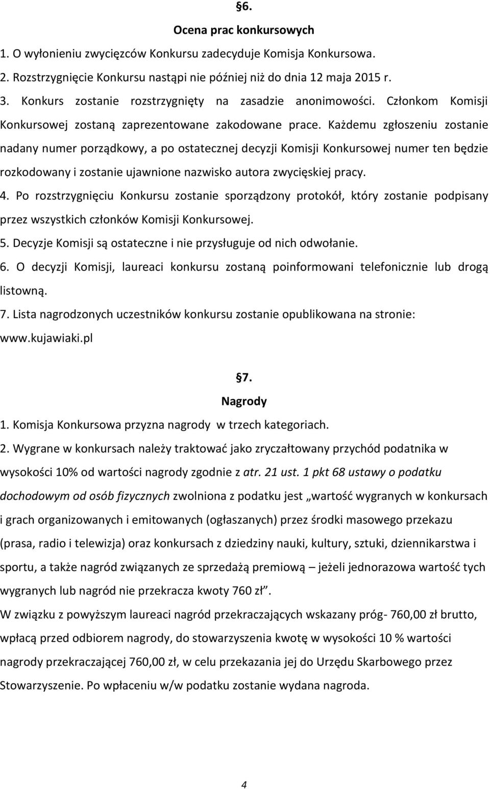 Każdemu zgłoszeniu zostanie nadany numer porządkowy, a po ostatecznej decyzji Komisji Konkursowej numer ten będzie rozkodowany i zostanie ujawnione nazwisko autora zwycięskiej pracy. 4.