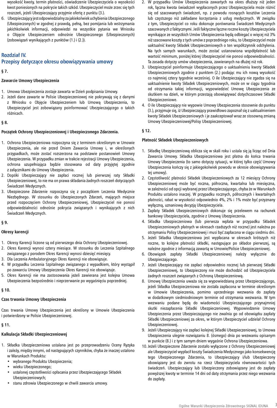 Ubezpieczający jest odpowiedzialny za jakiekolwiek uchybienia Ubezpieczonego (Ubezpieczonych) w zgodnej z prawdą, pełną, bez pomijania lub wstrzymania jakichkolwiek informacji, odpowiedzi na