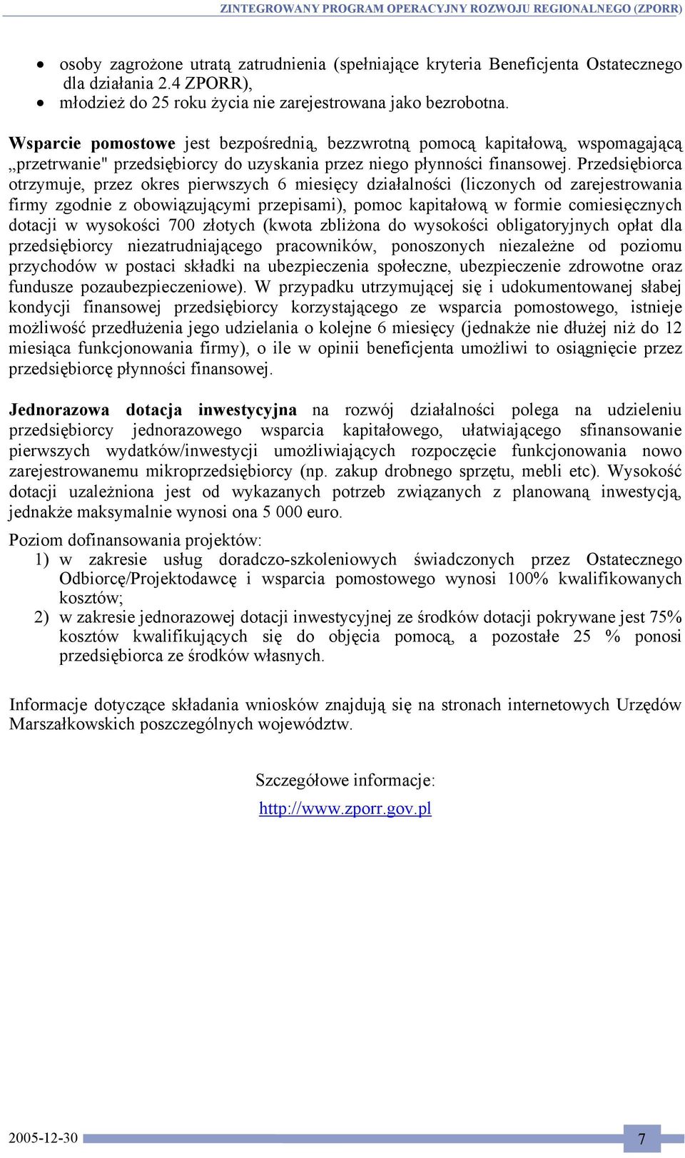 Przedsiębiorca otrzymuje, przez okres pierwszych 6 miesięcy działalności (liczonych od zarejestrowania firmy zgodnie z obowiązującymi przepisami), pomoc kapitałową w formie comiesięcznych dotacji w