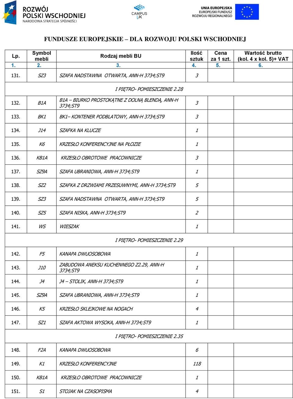 SZ3 SZAFA NADSTAWNA OTWARTA, ANN-H 5 40. SZ5 SZAFA NISKA, ANN-H 2 4. WS WIESZAK I PIĘTRO- POMIESZCZENIE 2.29 42. F5 KANAPA DWUOSOBOWA 43. J0 ZABUDOWA ANEKSU KUCHENNEGO Z2.29, ANN-H 44.