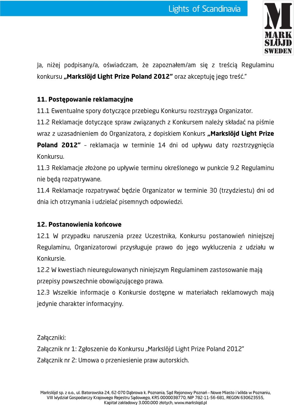 2 Reklamacje dotyczące spraw związanych z Konkursem należy składać na piśmie wraz z uzasadnieniem do Organizatora, z dopiskiem Konkurs Markslöjd Light Prize Poland 2012 reklamacja w terminie 14 dni