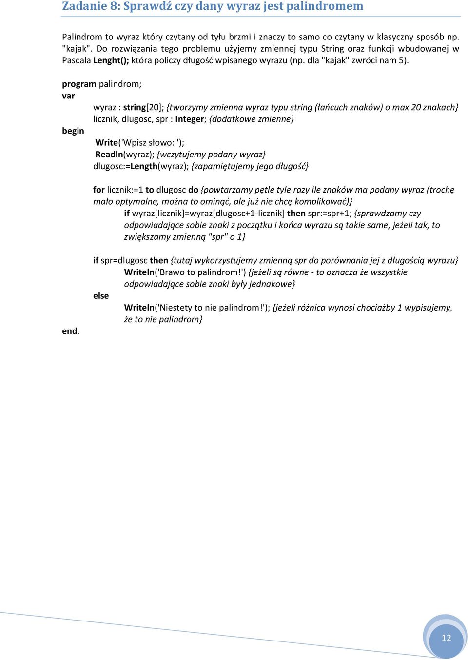 program palindrom; var wyraz : string[20]; {tworzymy zmienna wyraz typu string (łaocuch znaków) o max 20 znakach} licznik, dlugosc, spr : Integer; {dodatkowe zmienne} Write('Wpisz słowo: ');