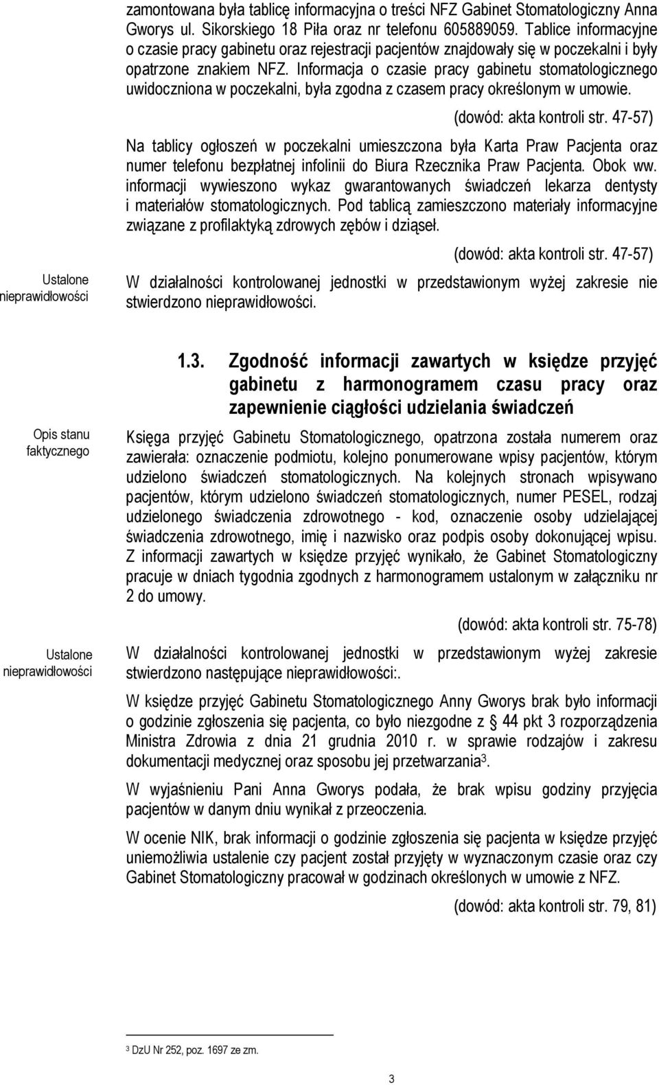 Informacja o czasie pracy gabinetu stomatologicznego uwidoczniona w poczekalni, była zgodna z czasem pracy określonym w umowie. (dowód: akta kontroli str.
